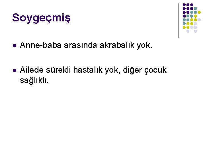 Soygeçmiş l Anne-baba arasında akrabalık yok. l Ailede sürekli hastalık yok, diğer çocuk sağlıklı.