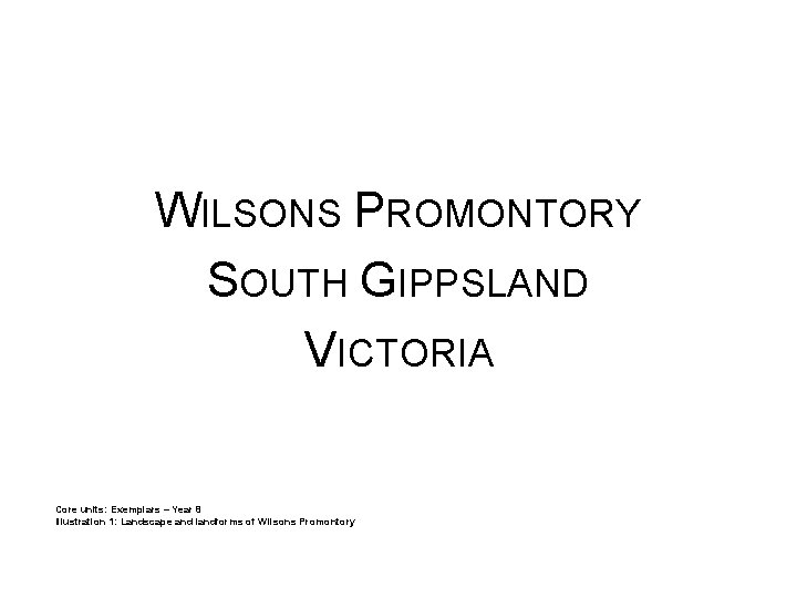 WILSONS PROMONTORY SOUTH GIPPSLAND VICTORIA Core units: Exemplars – Year 8 Illustration 1: Landscape WILSONS PROMONTORY SOUTH GIPPSLAND VICTORIA Core units: Exemplars – Year 8 Illustration 1: Landscape