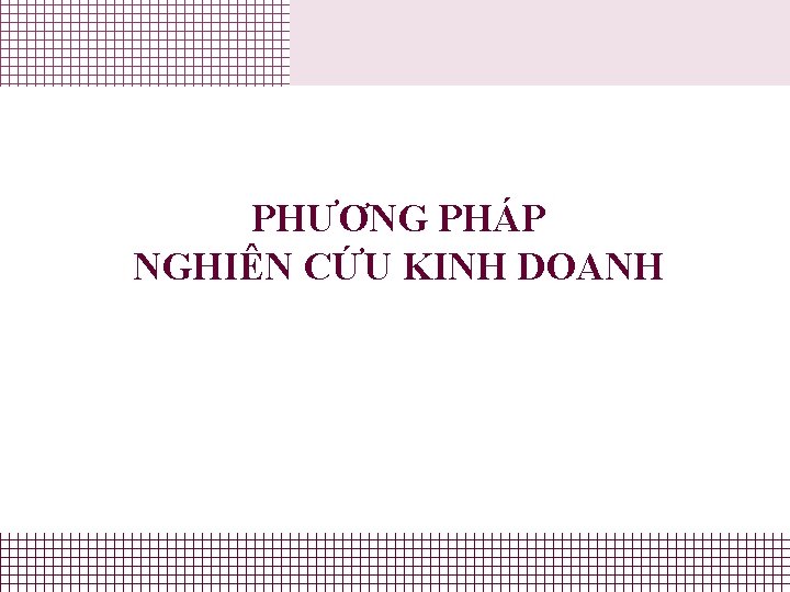 PHƯƠNG PHÁP NGHIÊN CỨU KINH DOANH PHƯƠNG PHÁP NGHIÊN CỨU KINH DOANH