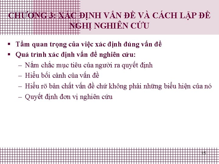 CHƯƠNG 3: XÁC ĐỊNH VẤN ĐỀ VÀ CÁCH LẬP ĐỀ NGHỊ NGHIÊN CỨU § CHƯƠNG 3: XÁC ĐỊNH VẤN ĐỀ VÀ CÁCH LẬP ĐỀ NGHỊ NGHIÊN CỨU §