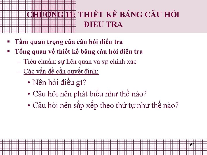 CHƯƠNG 11: THIẾT KẾ BẢNG C U HỎI ĐIỀU TRA § Tầm quan trọng CHƯƠNG 11: THIẾT KẾ BẢNG C U HỎI ĐIỀU TRA § Tầm quan trọng