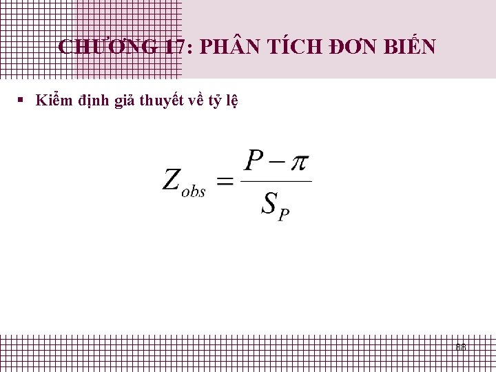 CHƯƠNG 17: PH N TÍCH ĐƠN BIẾN § Kiểm định giả thuyết về tỷ CHƯƠNG 17: PH N TÍCH ĐƠN BIẾN § Kiểm định giả thuyết về tỷ