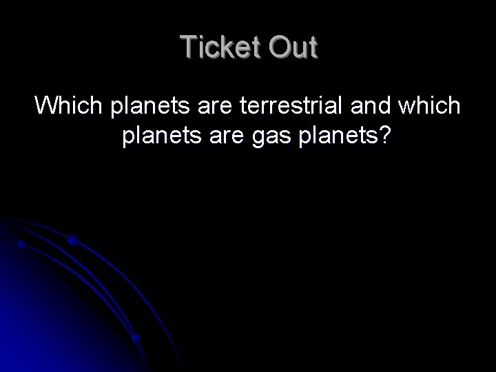 Ticket Out Which planets are terrestrial and which planets are gas planets? 