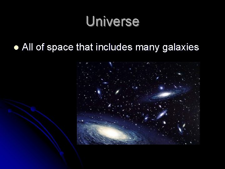 Universe l All of space that includes many galaxies 