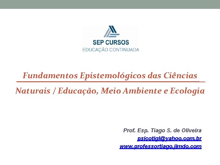 Fundamentos Epistemológicos das Ciências Naturais / Educação, Meio Ambiente e Ecologia Prof. Esp. Tiago