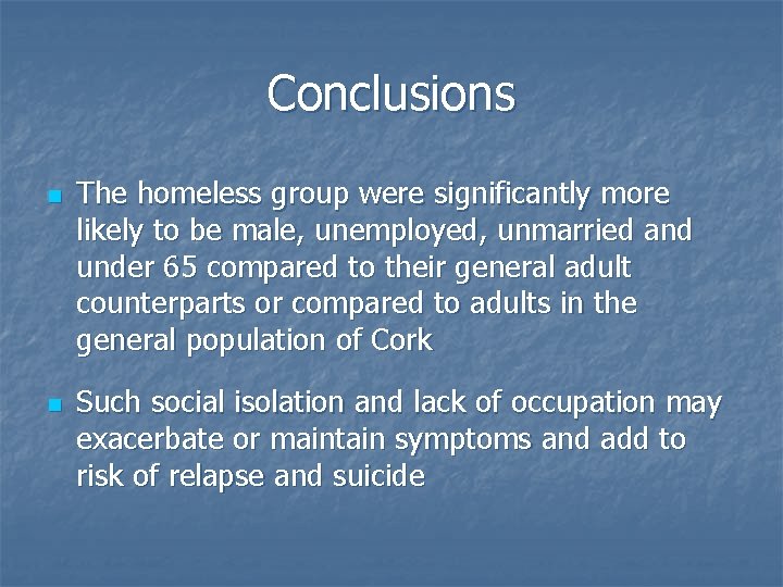 Conclusions n n The homeless group were significantly more likely to be male, unemployed,