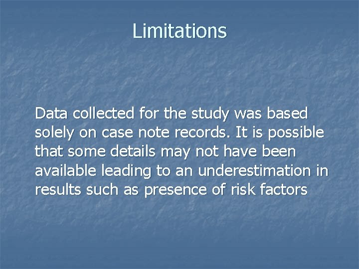 Limitations Data collected for the study was based solely on case note records. It