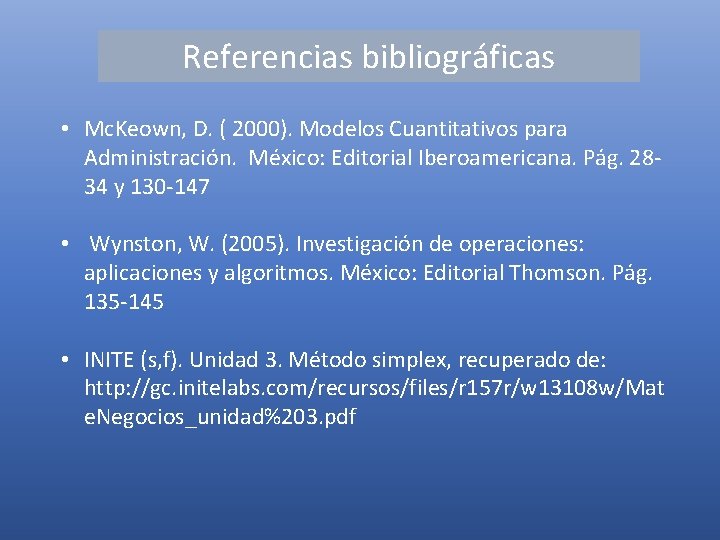 Referencias bibliográficas • Mc. Keown, D. ( 2000). Modelos Cuantitativos para Administración. México: Editorial