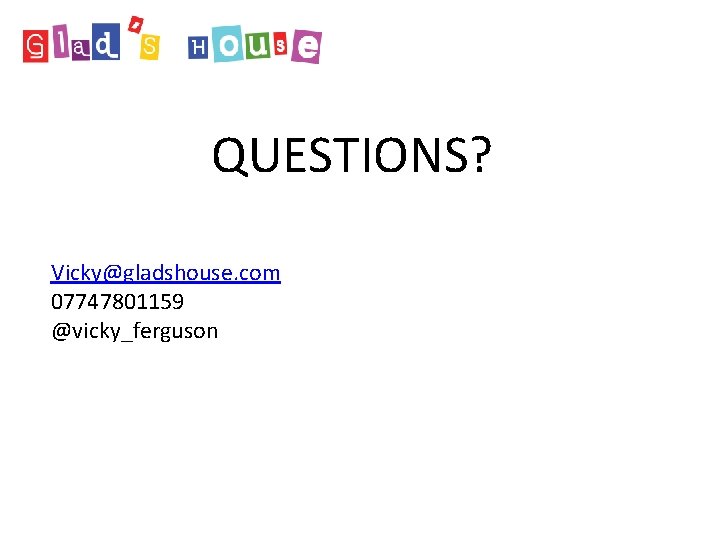 QUESTIONS? Vicky@gladshouse. com 07747801159 @vicky_ferguson QUESTIONS? Vicky@gladshouse. com 07747801159 @vicky_ferguson