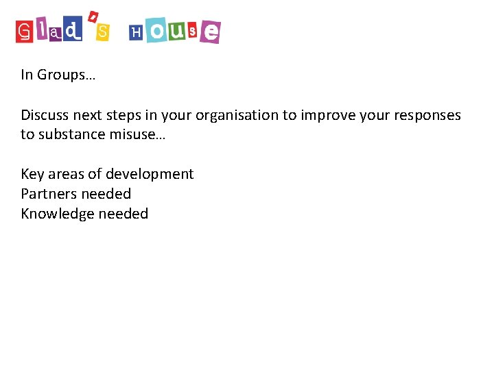 In Groups… Discuss next steps in your organisation to improve your responses to substance In Groups… Discuss next steps in your organisation to improve your responses to substance