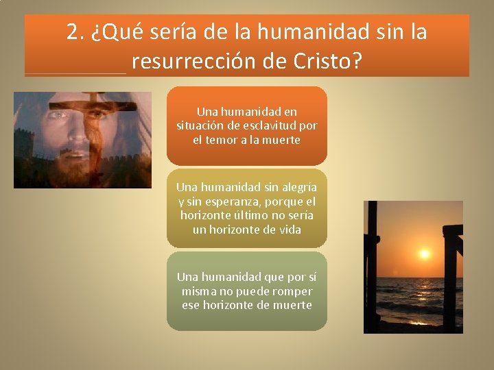 2. ¿Qué sería de la humanidad sin la resurrección de Cristo? Una humanidad en