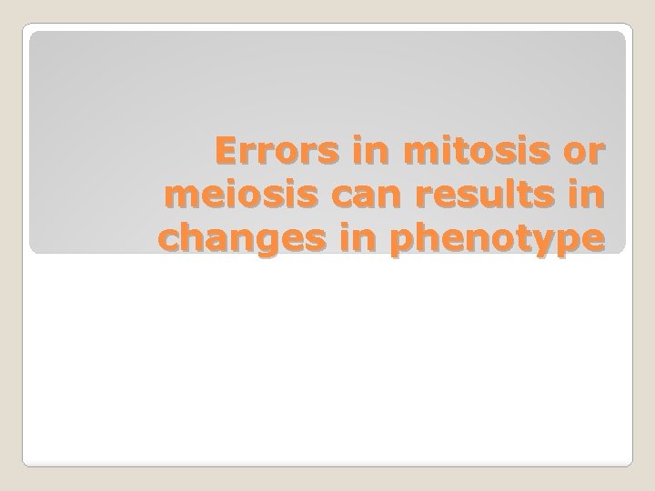 Errors in mitosis or meiosis can results in changes in phenotype 