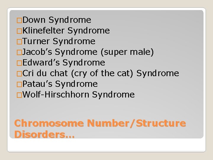 �Down Syndrome �Klinefelter Syndrome �Turner Syndrome �Jacob’s Syndrome (super male) �Edward’s Syndrome �Cri du