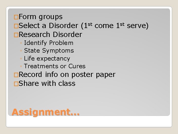 �Form groups �Select a Disorder (1 st come 1 st serve) �Research Disorder ◦