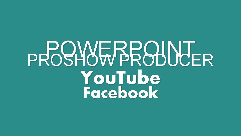 POWERPOINT PROSHOW PRODUCER You. Tube Facebook 