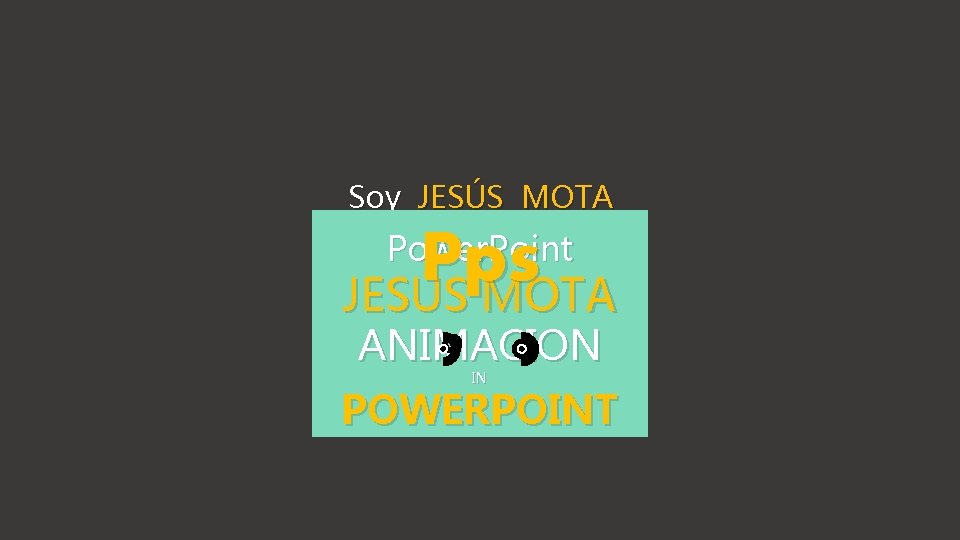 Soy JESÚS MOTA Power. Point Pps JESÚS MOTA ANIMACION IN POWERPOINT Pps 