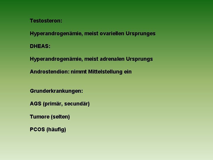 Testosteron: Hyperandrogenämie, meist ovariellen Ursprunges DHEAS: Hyperandrogenämie, meist adrenalen Ursprungs Androstendion: nimmt Mittelstellung ein