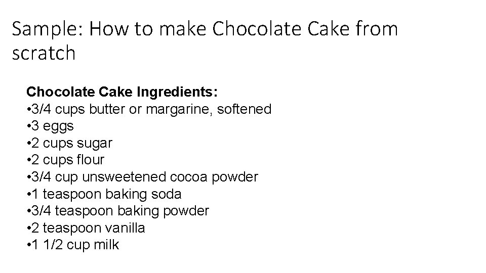 Sample: How to make Chocolate Cake from scratch Chocolate Cake Ingredients: • 3/4 cups