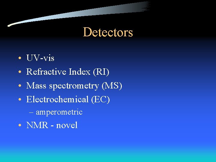 Detectors • • UV-vis Refractive Index (RI) Mass spectrometry (MS) Electrochemical (EC) – amperometric