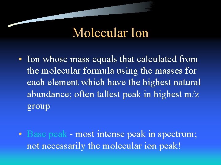 Molecular Ion • Ion whose mass equals that calculated from the molecular formula using