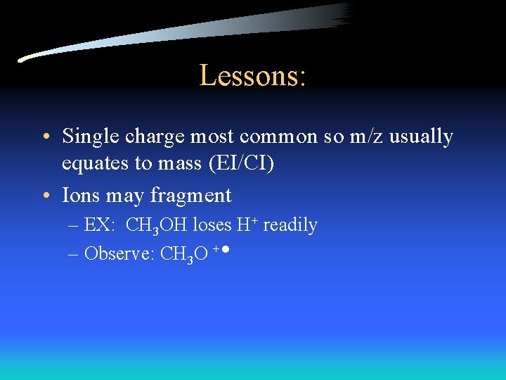 Lessons: • Single charge most common so m/z usually equates to mass (EI/CI) •