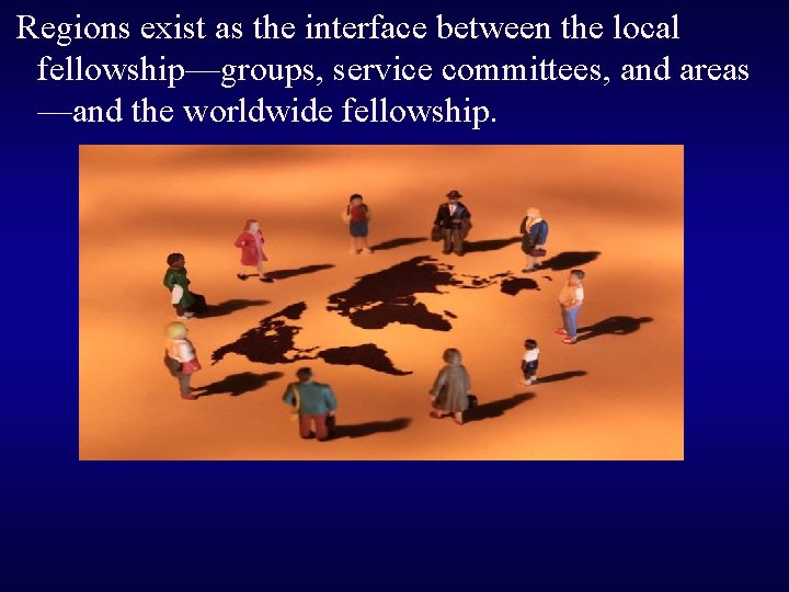 Regions exist as the interface between the local fellowship—groups, service committees, and areas —and