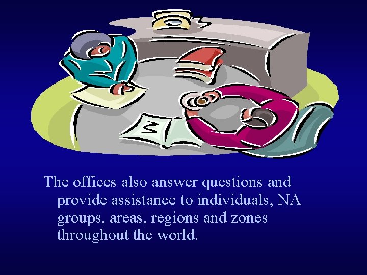 The offices also answer questions and provide assistance to individuals, NA groups, areas, regions