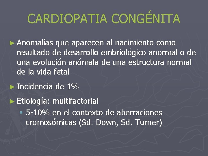 CARDIOPATIA CONGÉNITA ► Anomalías que aparecen al nacimiento como resultado de desarrollo embriológico anormal