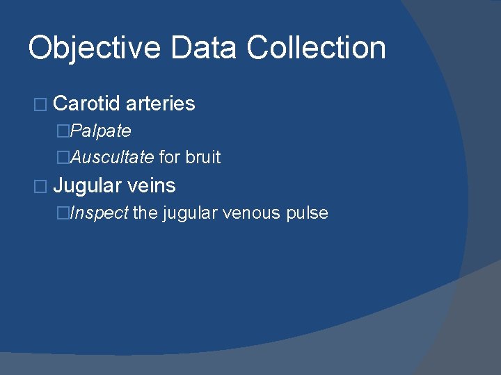 Objective Data Collection � Carotid arteries �Palpate �Auscultate for bruit � Jugular veins �Inspect