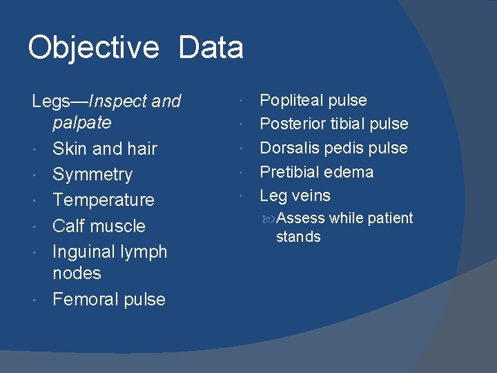 Objective Data Legs—Inspect and palpate Skin and hair Symmetry Temperature Calf muscle Inguinal lymph