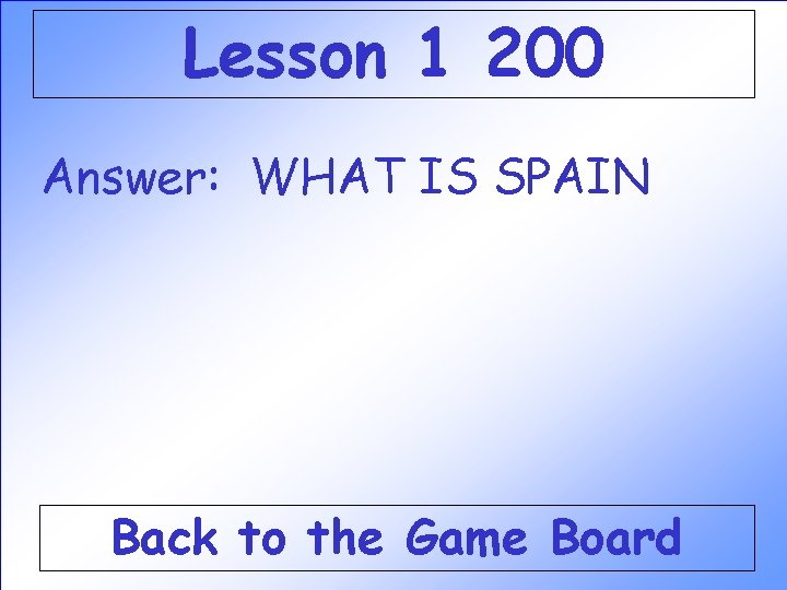 Lesson 1 200 Answer: WHAT IS SPAIN Back to the Game Board Lesson 1 200 Answer: WHAT IS SPAIN Back to the Game Board