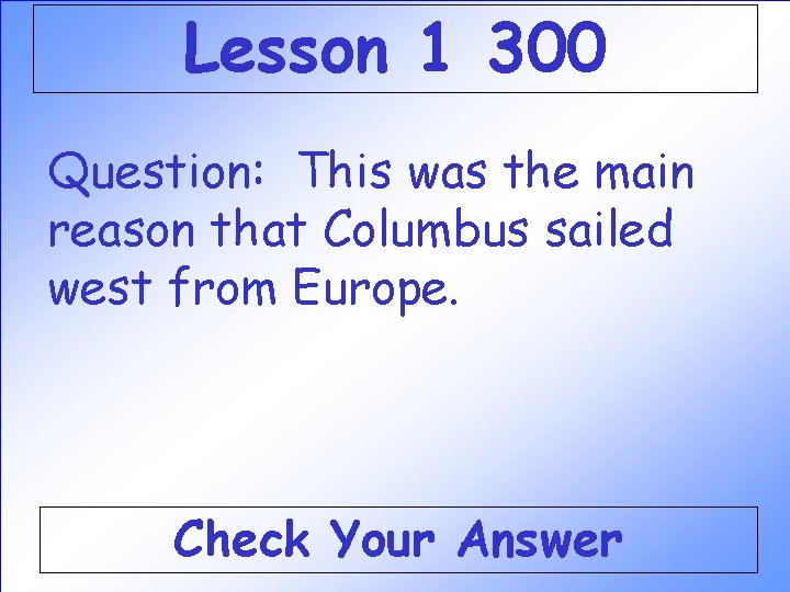 Lesson 1 300 Question: This was the main reason that Columbus sailed west from Lesson 1 300 Question: This was the main reason that Columbus sailed west from