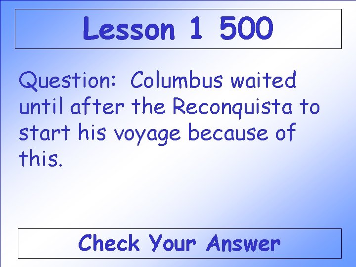 Lesson 1 500 Question: Columbus waited until after the Reconquista to start his voyage Lesson 1 500 Question: Columbus waited until after the Reconquista to start his voyage