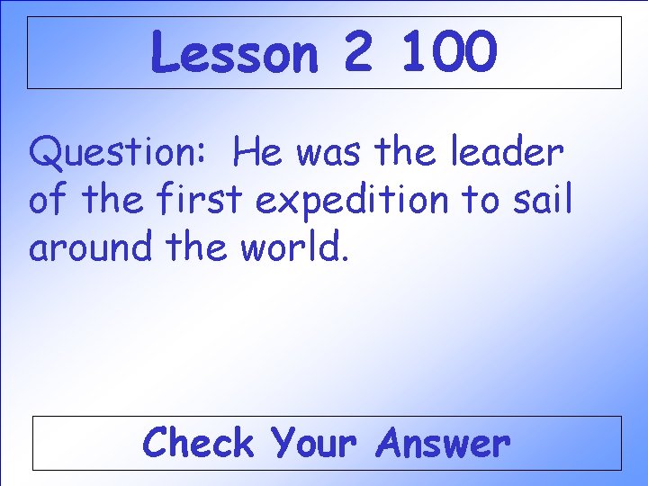 Lesson 2 100 Question: He was the leader of the first expedition to sail Lesson 2 100 Question: He was the leader of the first expedition to sail
