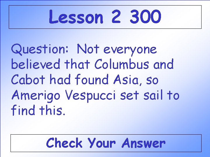 Lesson 2 300 Question: Not everyone believed that Columbus and Cabot had found Asia, Lesson 2 300 Question: Not everyone believed that Columbus and Cabot had found Asia,