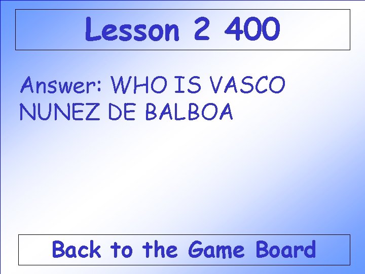 Lesson 2 400 Answer: WHO IS VASCO NUNEZ DE BALBOA Back to the Game Lesson 2 400 Answer: WHO IS VASCO NUNEZ DE BALBOA Back to the Game
