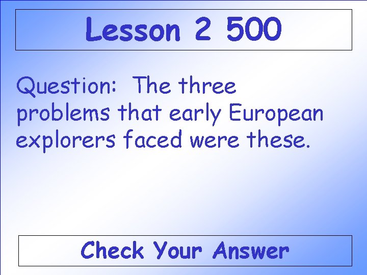 Lesson 2 500 Question: The three problems that early European explorers faced were these. Lesson 2 500 Question: The three problems that early European explorers faced were these.
