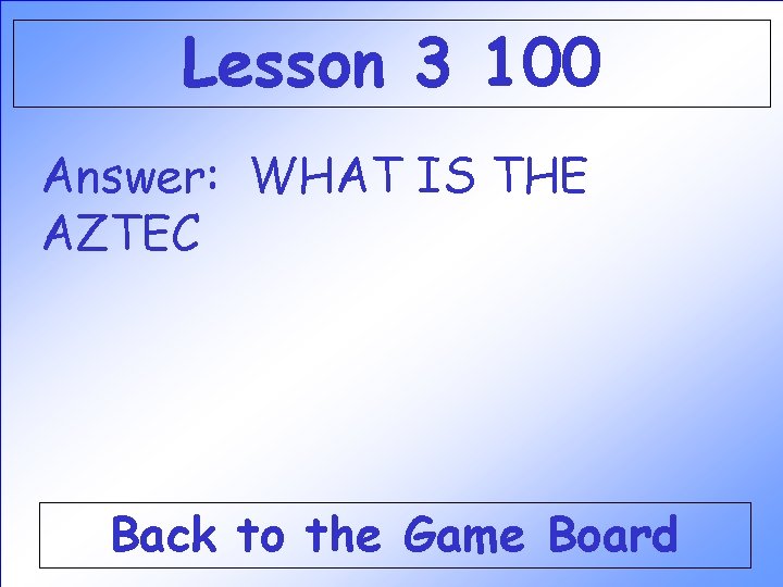 Lesson 3 100 Answer: WHAT IS THE AZTEC Back to the Game Board Lesson 3 100 Answer: WHAT IS THE AZTEC Back to the Game Board