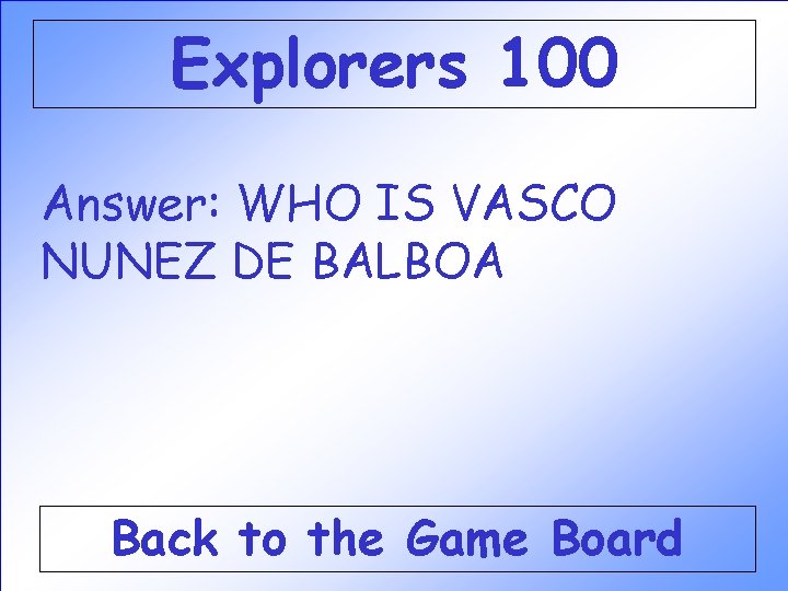 Explorers 100 Answer: WHO IS VASCO NUNEZ DE BALBOA Back to the Game Board Explorers 100 Answer: WHO IS VASCO NUNEZ DE BALBOA Back to the Game Board