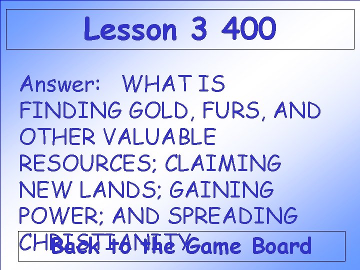 Lesson 3 400 Answer: WHAT IS FINDING GOLD, FURS, AND OTHER VALUABLE RESOURCES; CLAIMING Lesson 3 400 Answer: WHAT IS FINDING GOLD, FURS, AND OTHER VALUABLE RESOURCES; CLAIMING