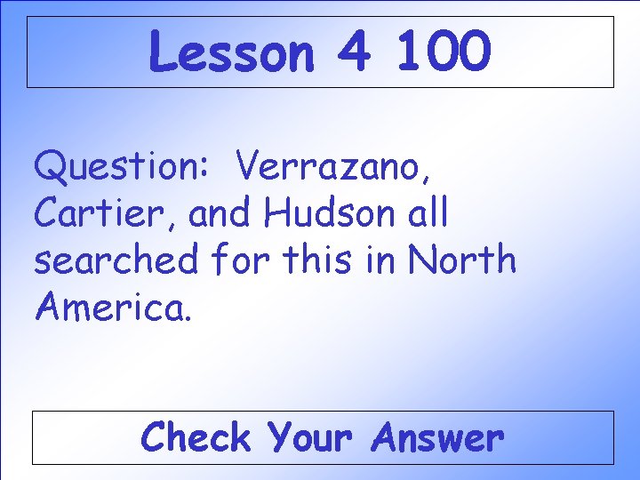 Lesson 4 100 Question: Verrazano, Cartier, and Hudson all searched for this in North Lesson 4 100 Question: Verrazano, Cartier, and Hudson all searched for this in North