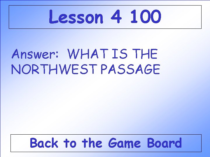 Lesson 4 100 Answer: WHAT IS THE NORTHWEST PASSAGE Back to the Game Board Lesson 4 100 Answer: WHAT IS THE NORTHWEST PASSAGE Back to the Game Board