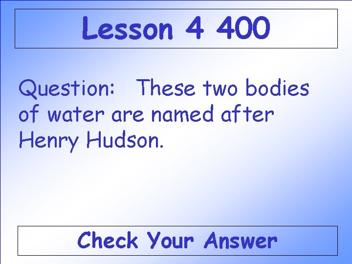 Lesson 4 400 Question: These two bodies of water are named after Henry Hudson. Lesson 4 400 Question: These two bodies of water are named after Henry Hudson.
