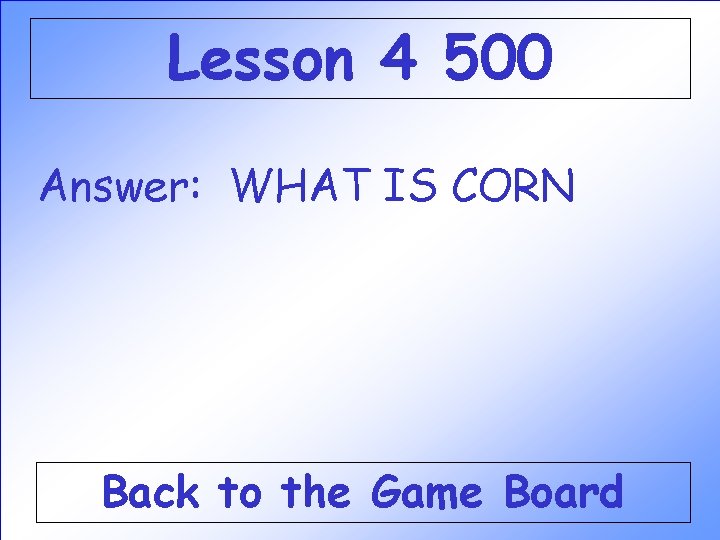 Lesson 4 500 Answer: WHAT IS CORN Back to the Game Board Lesson 4 500 Answer: WHAT IS CORN Back to the Game Board