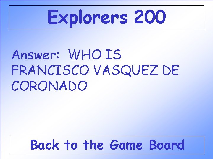 Explorers 200 Answer: WHO IS FRANCISCO VASQUEZ DE CORONADO Back to the Game Board Explorers 200 Answer: WHO IS FRANCISCO VASQUEZ DE CORONADO Back to the Game Board