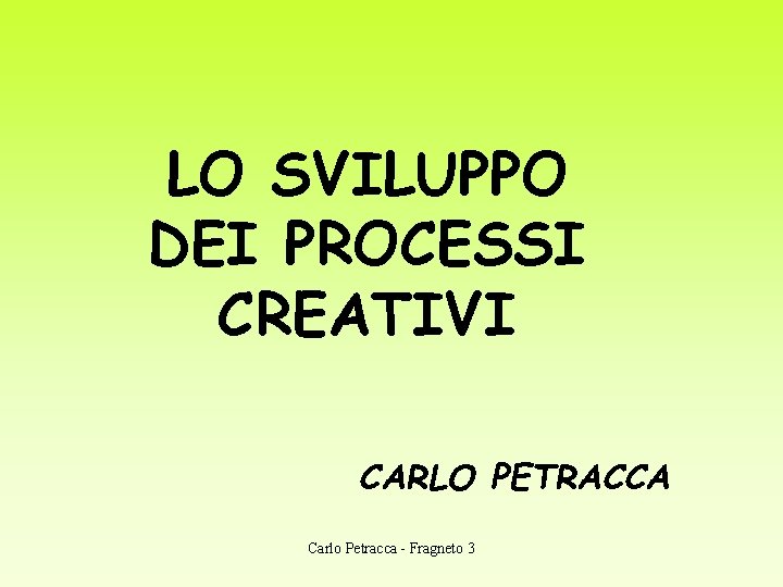 LO SVILUPPO DEI PROCESSI CREATIVI CARLO PETRACCA Carlo Petracca - Fragneto 3 