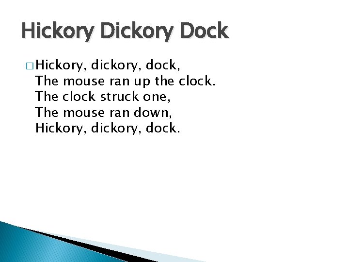 Hickory Dock � Hickory, dickory, dock, The mouse ran up the clock. The clock