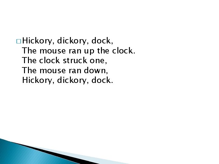 � Hickory, dickory, dock, The mouse ran up the clock. The clock struck one,