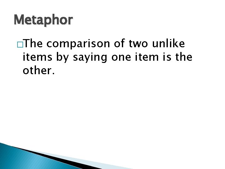 Metaphor �The comparison of two unlike items by saying one item is the other.