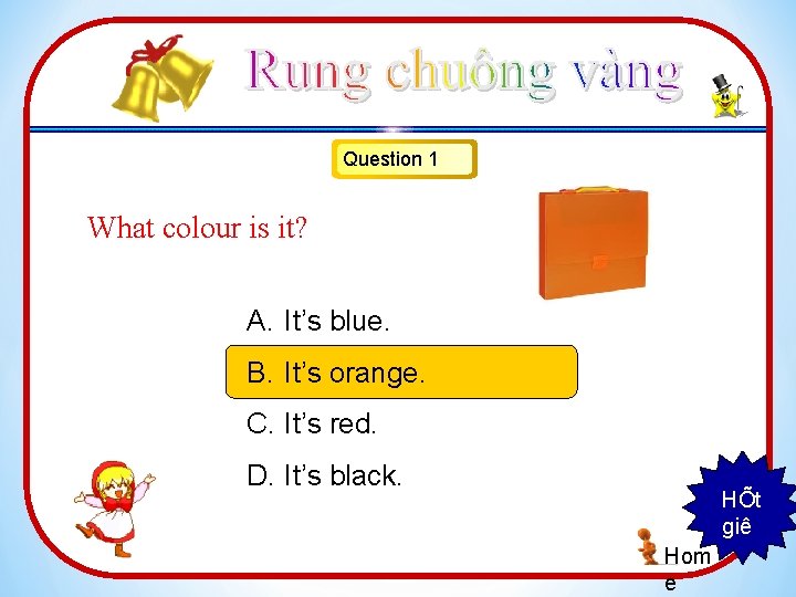 Question 1 What colour is it? A. It’s blue. B. It’s orange. C. It’s